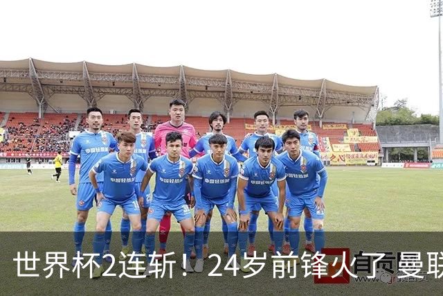 世界杯2连斩！24岁前锋火了 曼联球迷请愿：砸锅卖铁也要签他